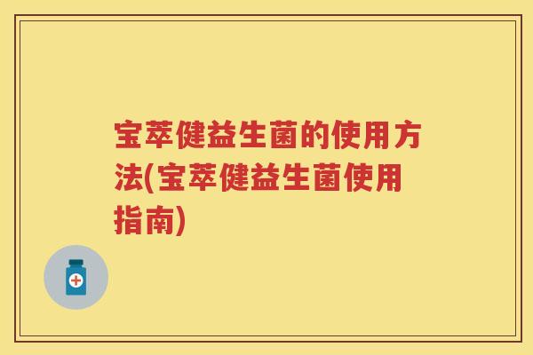 宝萃健益生菌的使用方法(宝萃健益生菌使用指南)