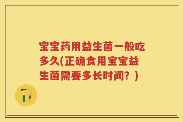 宝宝药用益生菌一般吃多久(正确食用宝宝益生菌需要多长时间?) 宝宝药用益生菌一般吃多久(正确食用宝宝益生菌需要多长时间?)