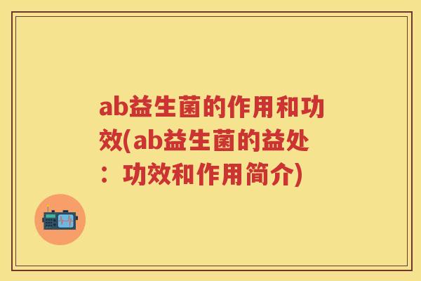 ab益生菌的作用和功效(ab益生菌的益处：功效和作用简介)