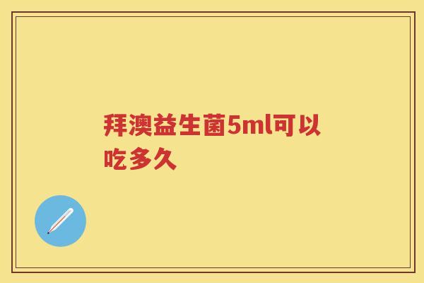 拜澳益生菌5ml可以吃多久 拜澳益生菌5ml可以吃多久
