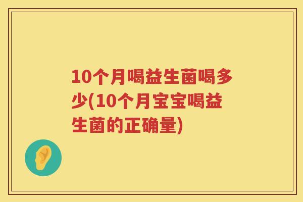 10个月喝益生菌喝多少(10个月宝宝喝益生菌的正确量) 10个月喝益生菌喝多少(10个月宝宝喝益生菌的正确量)