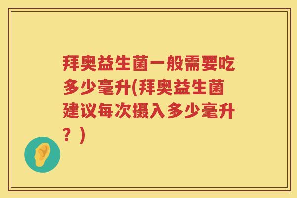 拜奥益生菌一般需要吃多少毫升(拜奥益生菌建议每次摄入多少毫升?) 拜奥益生菌一般需要吃多少毫升(拜奥益生菌建议每次摄入多少毫升?)