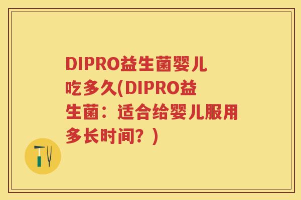 DIPRO益生菌婴儿吃多久(DIPRO益生菌:适合给婴儿服用多长时间?) DIPRO益生菌婴儿吃多久(DIPRO益生菌:适合给婴儿服用多长时间?)