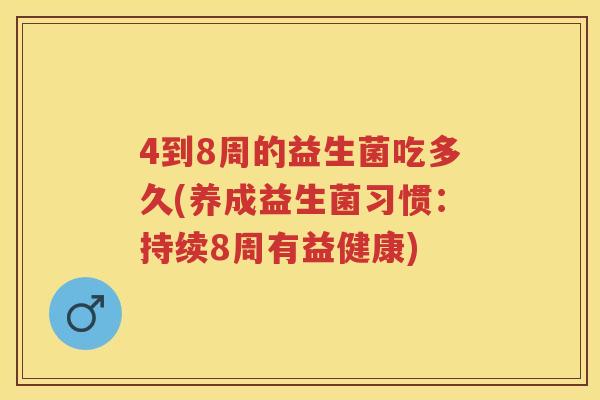 4到8周的益生菌吃多久(养成益生菌习惯：持续8周有益健康)