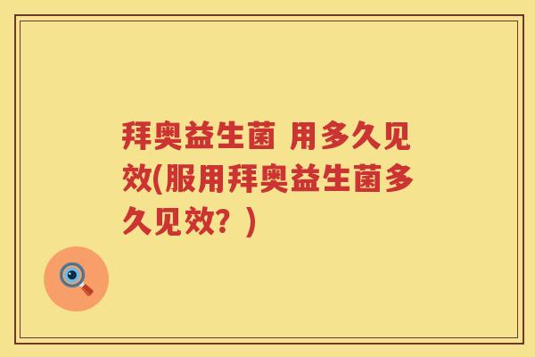 拜奥益生菌 用多久见效(服用拜奥益生菌多久见效？)