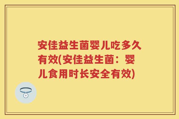 安佳益生菌婴儿吃多久有效(安佳益生菌:婴儿食用时长安全有效) 安佳益生菌婴儿吃多久有效(安佳益生菌:婴儿食用时长安全有效)