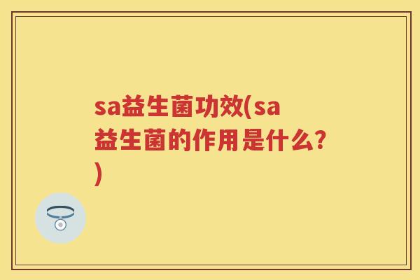 sa益生菌功效(sa益生菌的作用是什么？)