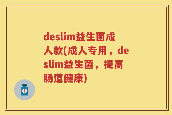 deslim益生菌成人款(成人专用,deslim益生菌,提高肠道健康) deslim益生菌成人款(成人专用,deslim益生菌,提高肠道健康)