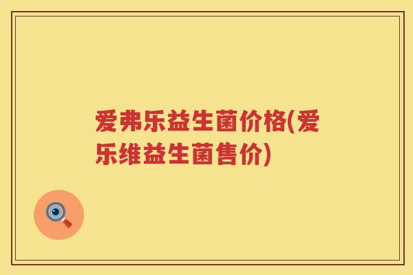 爱弗乐益生菌价格(爱乐维益生菌售价) 爱弗乐益生菌价格(爱乐维益生菌售价)