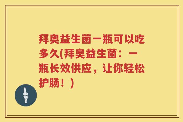 拜奥益生菌一瓶可以吃多久(拜奥益生菌：一瓶长效供应，让你轻松护肠！)
