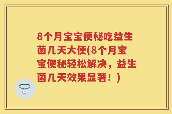 8个月宝宝吃益生菌几天大便(8个月宝宝轻松解决,益生菌几天效果显著!) 8个月宝宝吃益生菌几天大便(8个月宝宝轻松解决,益生菌几天效果显著!)