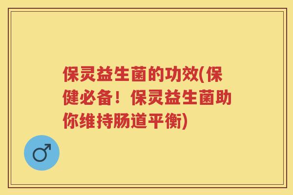 保灵益生菌的功效(保健必备！保灵益生菌助你维持肠道平衡)