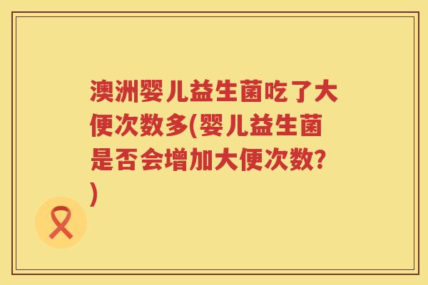 澳洲婴儿益生菌吃了大便次数多(婴儿益生菌是否会增加大便次数？)