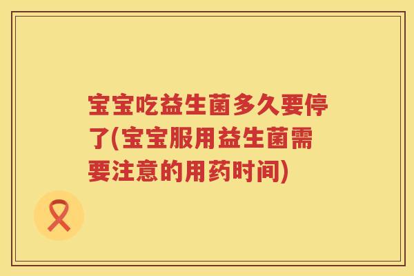 宝宝吃益生菌多久要停了(宝宝服用益生菌需要注意的用药时间) 宝宝吃益生菌多久要停了(宝宝服用益生菌需要注意的用药时间)