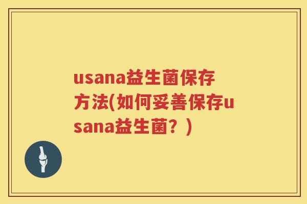 usana益生菌保存方法(如何妥善保存usana益生菌?) usana益生菌保存方法(如何妥善保存usana益生菌?)