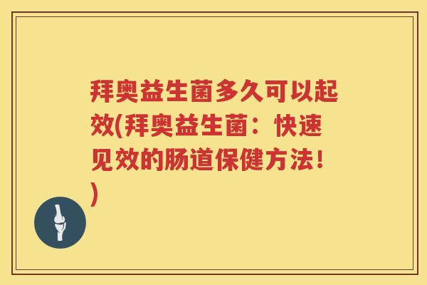 拜奥益生菌多久可以起效(拜奥益生菌:快速见效的肠道保健方法!) 拜奥益生菌多久可以起效(拜奥益生菌:快速见效的肠道保健方法!)