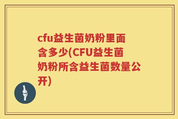 cfu益生菌奶粉里面含多少(CFU益生菌奶粉所含益生菌数量公开) cfu益生菌奶粉里面含多少(CFU益生菌奶粉所含益生菌数量公开)