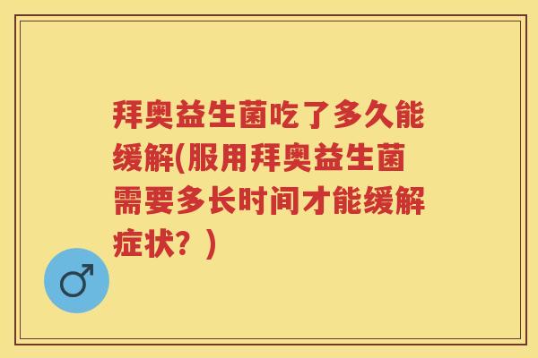 拜奥益生菌吃了多久能缓解(服用拜奥益生菌需要多长时间才能缓解症状?) 拜奥益生菌吃了多久能缓解(服用拜奥益生菌需要多长时间才能缓解症状?)