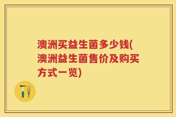 澳洲买益生菌多少钱(澳洲益生菌售价及购买方式一览) 澳洲买益生菌多少钱(澳洲益生菌售价及购买方式一览)