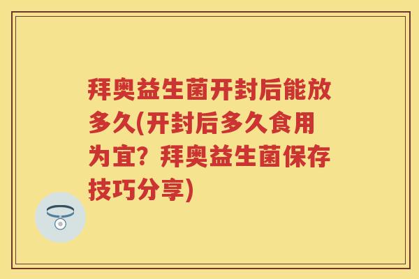 拜奥益生菌开封后能放多久(开封后多久食用为宜?拜奥益生菌保存技巧分享) 拜奥益生菌开封后能放多久(开封后多久食用为宜?拜奥益生菌保存技巧分享)