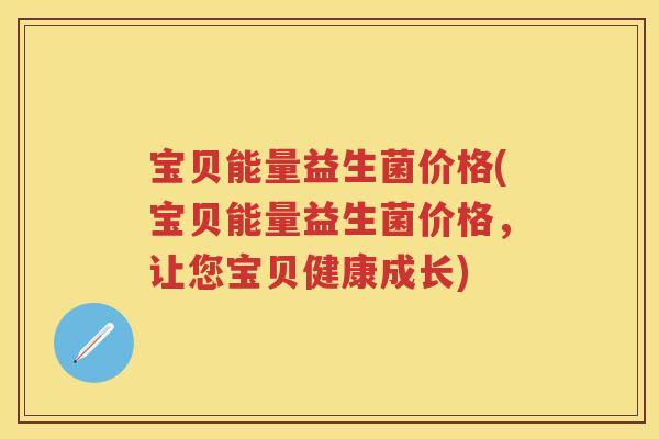 宝贝能量益生菌价格(宝贝能量益生菌价格，让您宝贝健康成长)