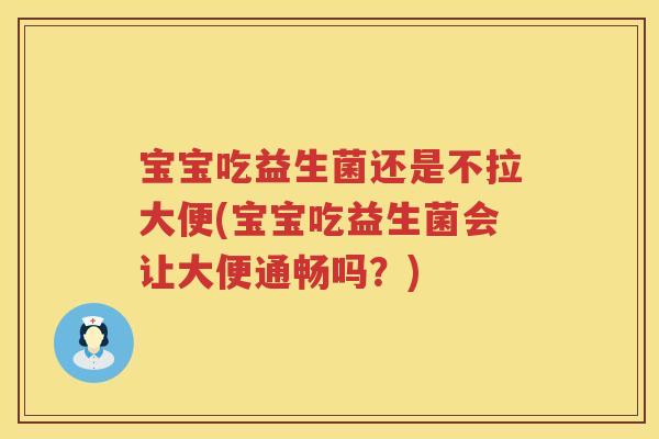 宝宝吃益生菌还是不拉大便(宝宝吃益生菌会让大便通畅吗?) 宝宝吃益生菌还是不拉大便(宝宝吃益生菌会让大便通畅吗?)