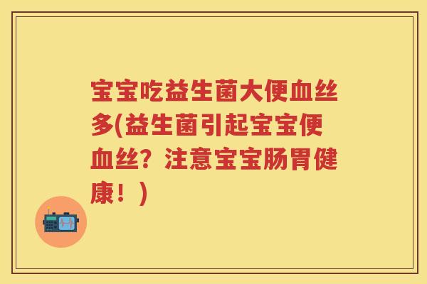 宝宝吃益生菌大便丝多(益生菌引起宝宝便丝?注意宝宝肠胃健康!) 宝宝吃益生菌大便丝多(益生菌引起宝宝便丝?注意宝宝肠胃健康!)