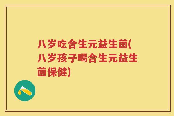 八岁吃合生元益生菌(八岁孩子喝合生元益生菌保健) 八岁吃合生元益生菌(八岁孩子喝合生元益生菌保健)