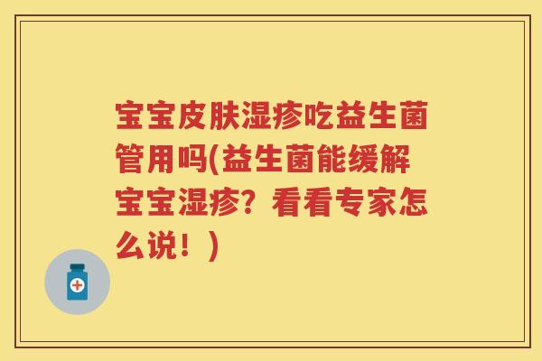 宝宝吃益生菌管用吗(益生菌能缓解宝宝?看看专家怎么说!) 宝宝吃益生菌管用吗(益生菌能缓解宝宝?看看专家怎么说!)