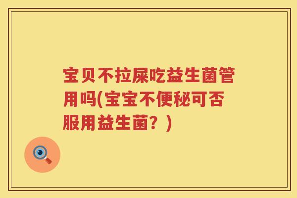 宝贝不拉屎吃益生菌管用吗(宝宝不可否服用益生菌？)