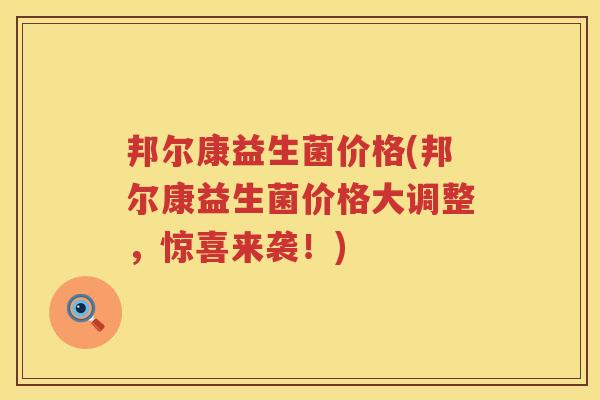邦尔康益生菌价格(邦尔康益生菌价格大调整,惊喜来袭!) 邦尔康益生菌价格(邦尔康益生菌价格大调整,惊喜来袭!)