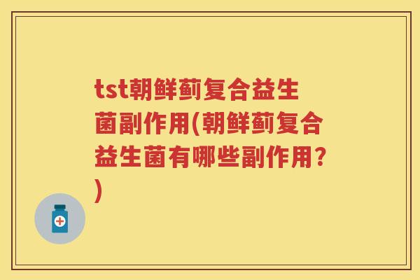 tst朝鲜蓟复合益生菌副作用(朝鲜蓟复合益生菌有哪些副作用?) tst朝鲜蓟复合益生菌副作用(朝鲜蓟复合益生菌有哪些副作用?)