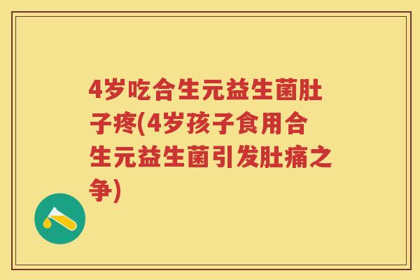 4岁吃合生元益生菌肚子疼(4岁孩子食用合生元益生菌引发肚痛之争)
