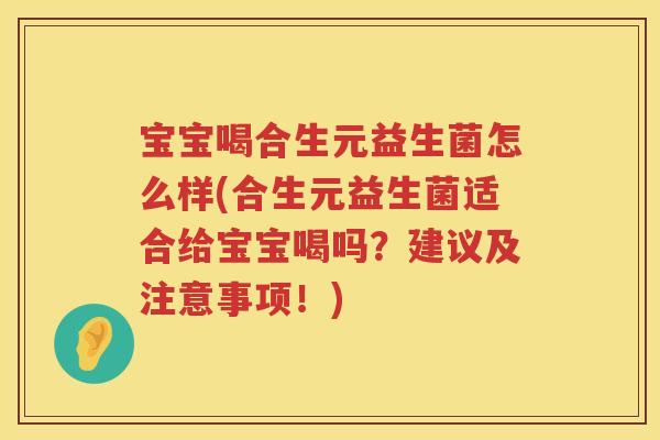 宝宝喝合生元益生菌怎么样(合生元益生菌适合给宝宝喝吗?建议及注意事项!) 宝宝喝合生元益生菌怎么样(合生元益生菌适合给宝宝喝吗?建议及注意事项!)