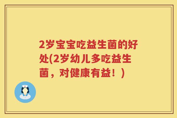 2岁宝宝吃益生菌的好处(2岁幼儿多吃益生菌,对健康有益!) 2岁宝宝吃益生菌的好处(2岁幼儿多吃益生菌,对健康有益!)