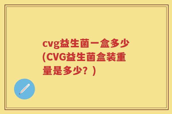 cvg益生菌一盒多少(CVG益生菌盒装重量是多少？)