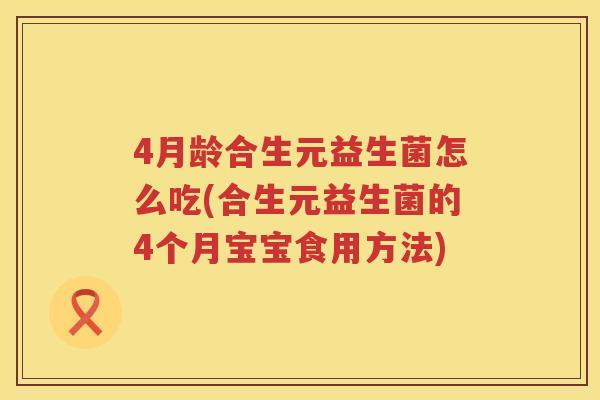 4月龄合生元益生菌怎么吃(合生元益生菌的4个月宝宝食用方法) 4月龄合生元益生菌怎么吃(合生元益生菌的4个月宝宝食用方法)