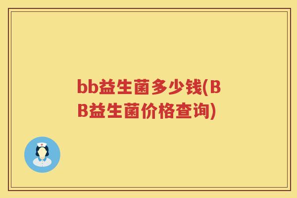 bb益生菌多少钱(BB益生菌价格查询) bb益生菌多少钱(BB益生菌价格查询)