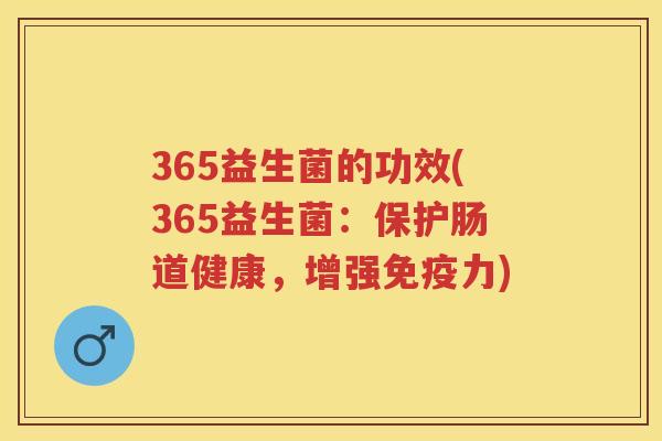 365益生菌的功效(365益生菌:保护肠道健康,增强力) 365益生菌的功效(365益生菌:保护肠道健康,增强力)
