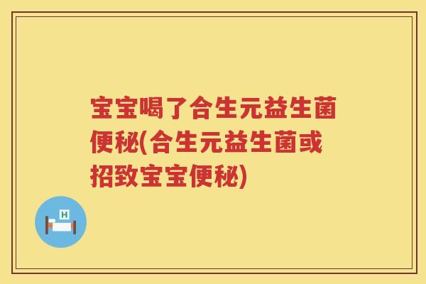 宝宝喝了合生元益生菌(合生元益生菌或招致宝宝)