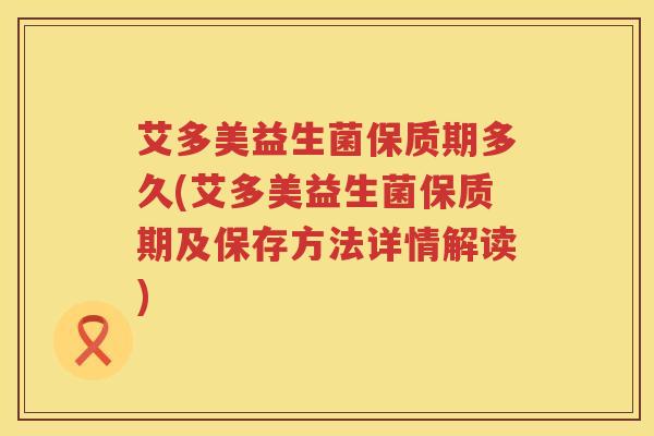艾多美益生菌保质期多久(艾多美益生菌保质期及保存方法详情解读)
