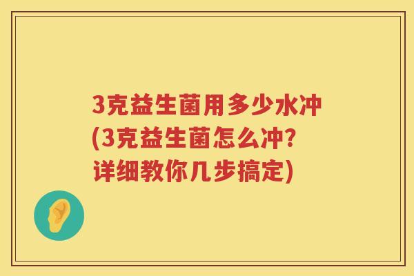 3克益生菌用多少水冲(3克益生菌怎么冲?详细教你几步搞定) 3克益生菌用多少水冲(3克益生菌怎么冲?详细教你几步搞定)