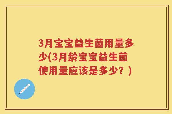 3月宝宝益生菌用量多少(3月龄宝宝益生菌使用量应该是多少?) 3月宝宝益生菌用量多少(3月龄宝宝益生菌使用量应该是多少?)