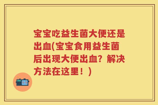 宝宝吃益生菌大便还是出(宝宝食用益生菌后出现大便出？解决方法在这里！)