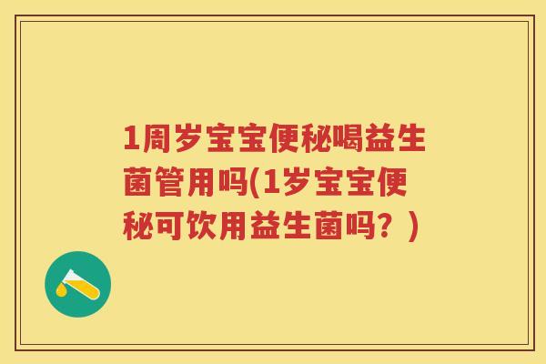 1周岁宝宝喝益生菌管用吗(1岁宝宝可饮用益生菌吗?) 1周岁宝宝喝益生菌管用吗(1岁宝宝可饮用益生菌吗?)