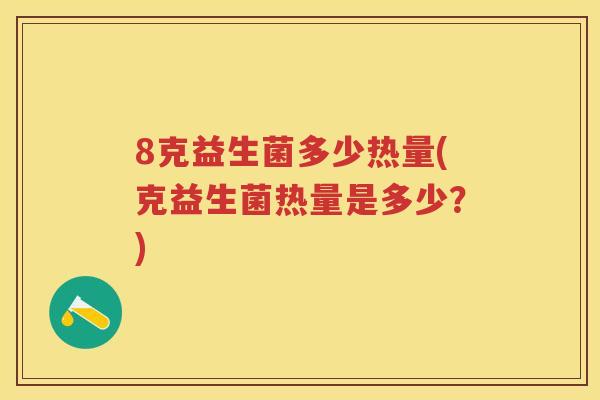 8克益生菌多少热量(克益生菌热量是多少？)