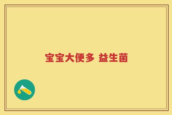 宝宝大便多 益生菌 宝宝大便多 益生菌