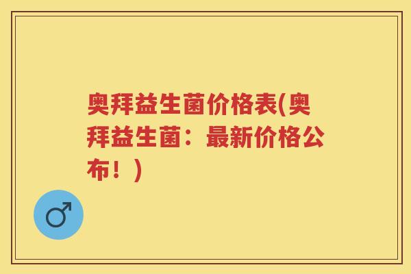 奥拜益生菌价格表(奥拜益生菌:新价格公布!) 奥拜益生菌价格表(奥拜益生菌:新价格公布!)