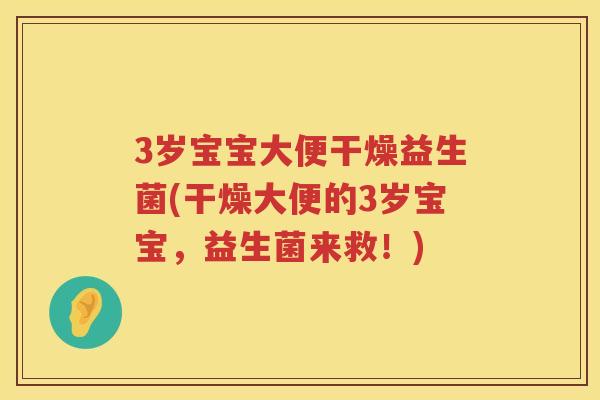 3岁宝宝大便干燥益生菌(干燥大便的3岁宝宝，益生菌来救！)