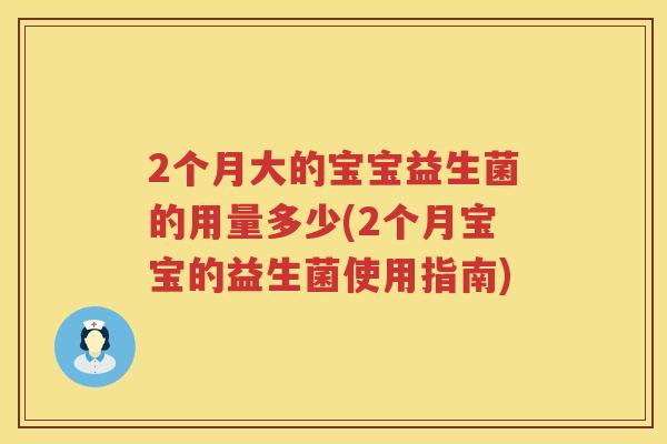 2个月大的宝宝益生菌的用量多少(2个月宝宝的益生菌使用指南)